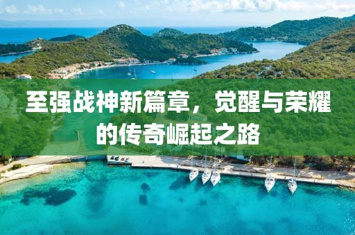 至强战神新篇章，觉醒与荣耀的传奇崛起之路