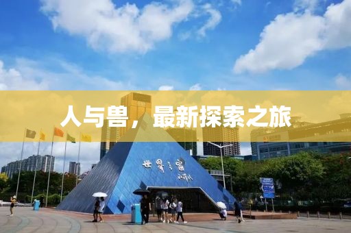 人与兽，最新探索之旅