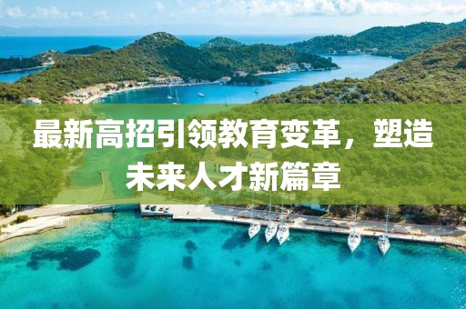 最新高招引领教育变革，塑造未来人才新篇章