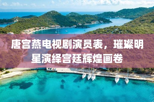 唐宫燕电视剧演员表，璀璨明星演绎宫廷辉煌画卷