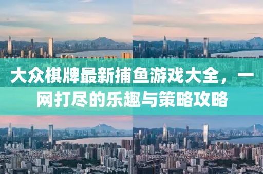 大众棋牌最新捕鱼游戏大全，一网打尽的乐趣与策略攻略