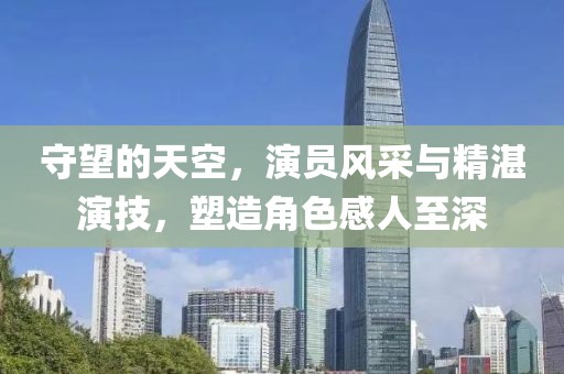守望的天空，演员风采与精湛演技，塑造角色感人至深