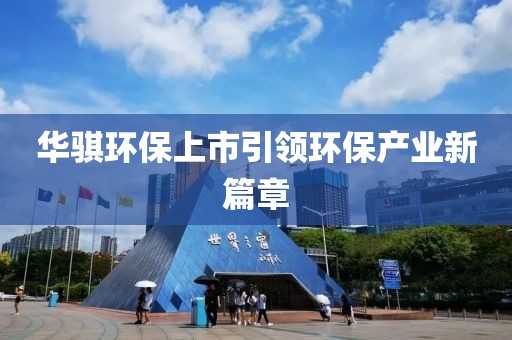 华骐环保上市引领环保产业新篇章