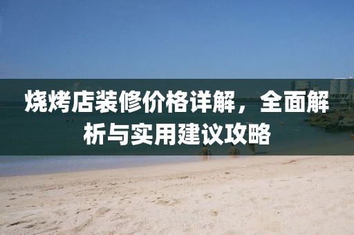 烧烤店装修价格详解，全面解析与实用建议攻略