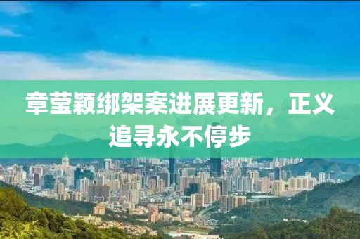 章莹颖绑架案进展更新，正义追寻永不停步
