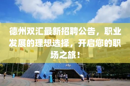 德州双汇最新招聘公告，职业发展的理想选择，开启您的职场之旅！