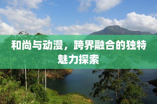 和尚与动漫，跨界融合的独特魅力探索