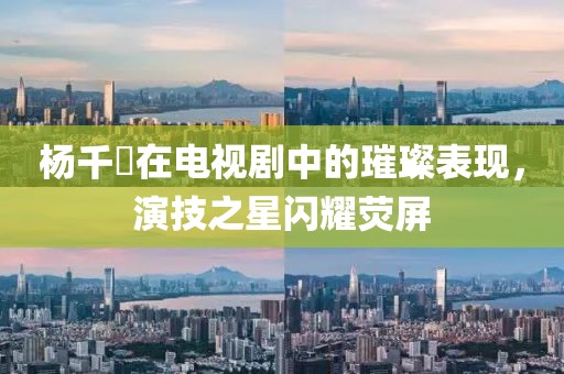 杨千嬅在电视剧中的璀璨表现，演技之星闪耀荧屏