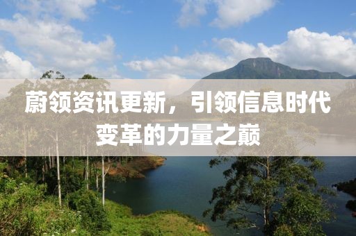 蔚领资讯更新，引领信息时代变革的力量之巅