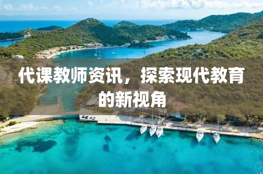 代课教师资讯，探索现代教育的新视角