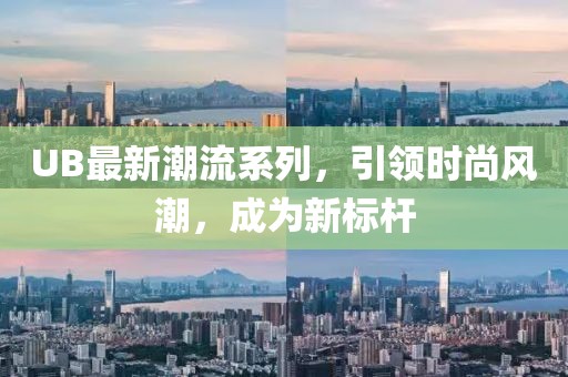 UB最新潮流系列，引领时尚风潮，成为新标杆
