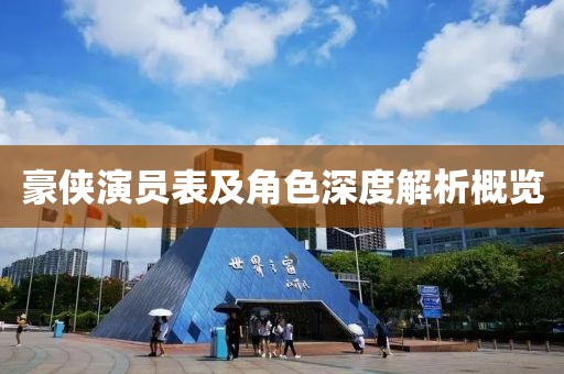 豪侠演员表及角色深度解析概览