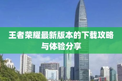 王者荣耀最新版本的下载攻略与体验分享