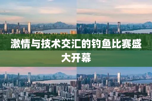 激情与技术交汇的钓鱼比赛盛大开幕