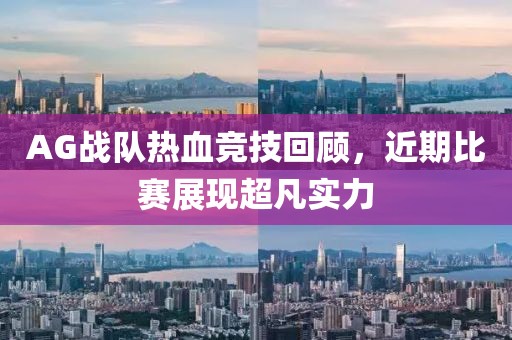 AG战队热血竞技回顾，近期比赛展现超凡实力