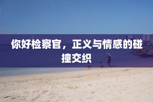 你好检察官，正义与情感的碰撞交织