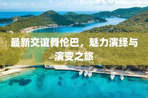 最新交谊舞伦巴，魅力演绎与演变之旅
