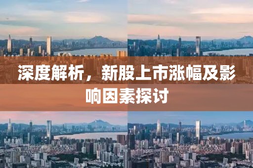 深度解析，新股上市涨幅及影响因素探讨
