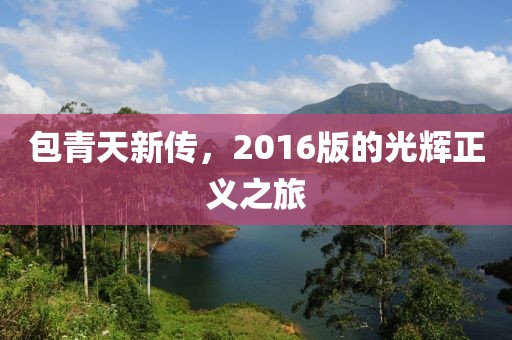 包青天新传，2016版的光辉正义之旅
