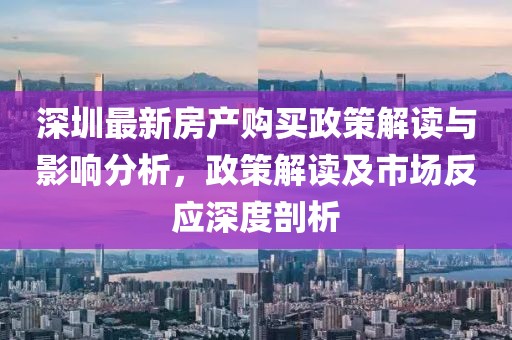 深圳最新房产购买政策解读与影响分析，政策解读及市场反应深度剖析