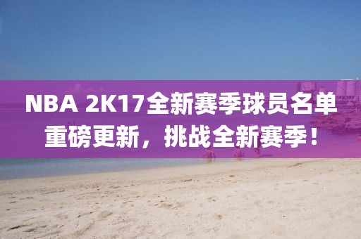 NBA 2K17全新赛季球员名单重磅更新，挑战全新赛季！