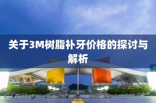 关于3M树脂补牙价格的探讨与解析