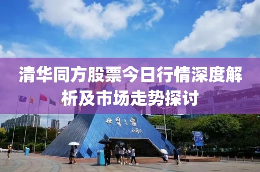 清华同方股票今日行情深度解析及市场走势探讨