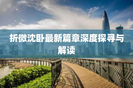 折微沈卧最新篇章深度探寻与解读