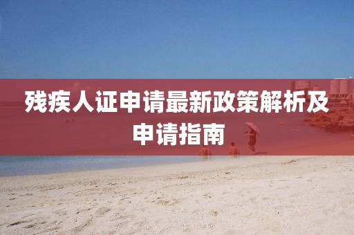 残疾人证申请最新政策解析及申请指南
