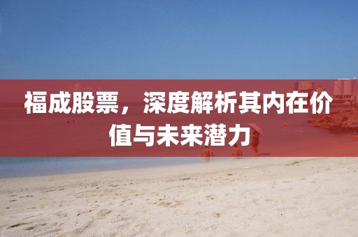 福成股票，深度解析其内在价值与未来潜力