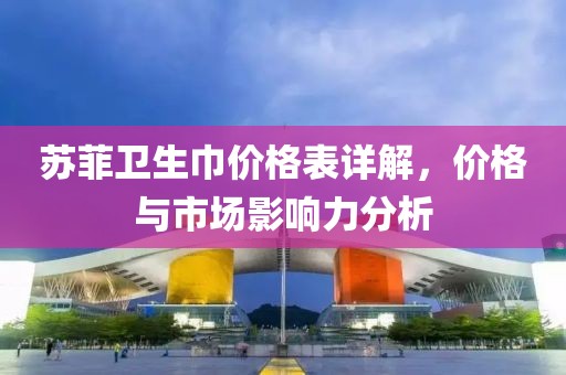 苏菲卫生巾价格表详解，价格与市场影响力分析