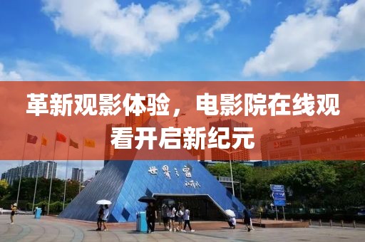 革新观影体验，电影院在线观看开启新纪元