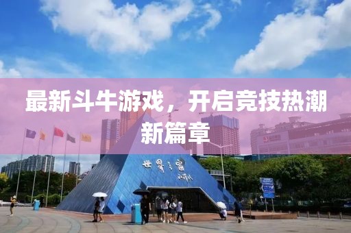 最新斗牛游戏，开启竞技热潮新篇章