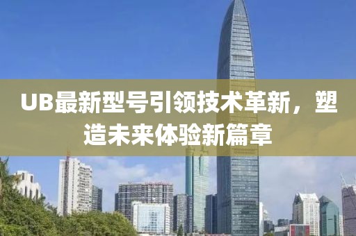 UB最新型号引领技术革新，塑造未来体验新篇章