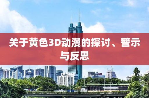 关于黄色3D动漫的探讨、警示与反思