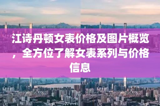 江诗丹顿女表价格及图片概览，全方位了解女表系列与价格信息