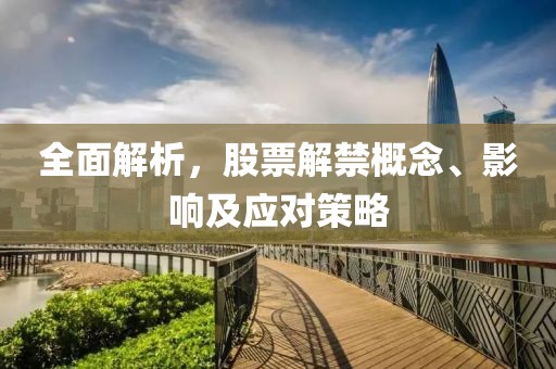 全面解析，股票解禁概念、影响及应对策略