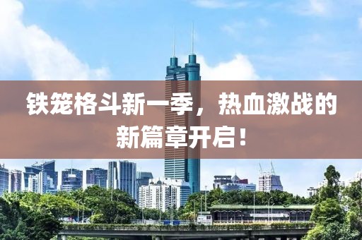 铁笼格斗新一季，热血激战的新篇章开启！