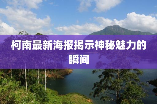 柯南最新海报揭示神秘魅力的瞬间