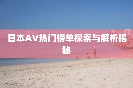 日本AV热门榜单探索与解析揭秘