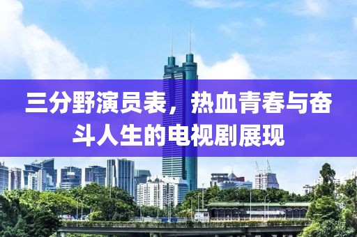 三分野演员表，热血青春与奋斗人生的电视剧展现