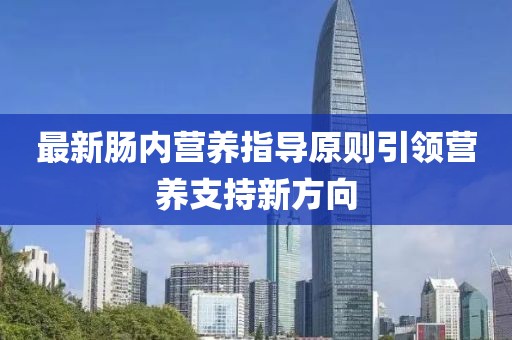 最新肠内营养指导原则引领营养支持新方向