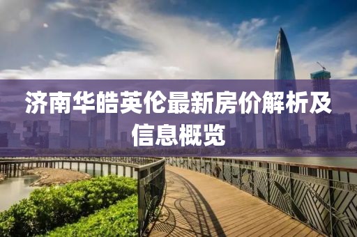 济南华皓英伦最新房价解析及信息概览