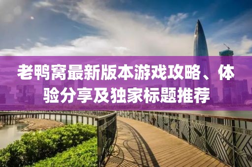 老鸭窝最新版本游戏攻略、体验分享及独家标题推荐
