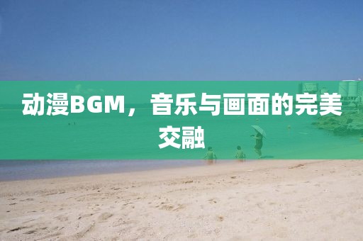 动漫BGM，音乐与画面的完美交融