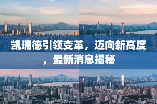 凯瑞德引领变革，迈向新高度，最新消息揭秘