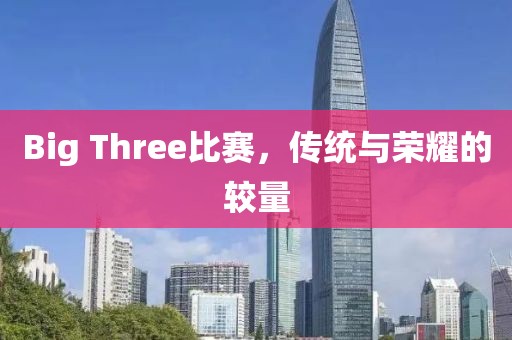 Big Three比赛，传统与荣耀的较量