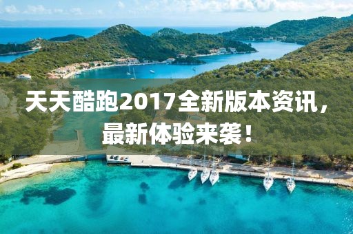 天天酷跑2017全新版本资讯，最新体验来袭！