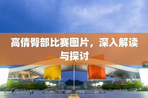 高倩臀部比赛图片，深入解读与探讨