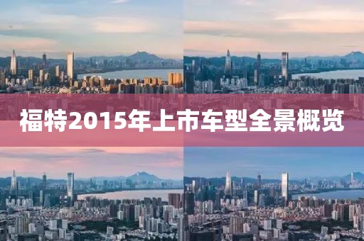 福特2015年上市车型全景概览